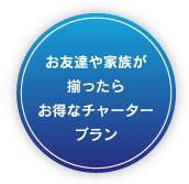 お友達や家族が揃ったらお得なチャータープラン