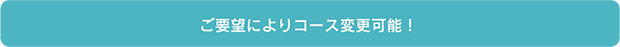 ご要望によりコース変更可能！