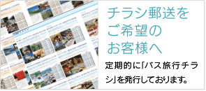 チラシ郵送をご希望のお客様へ。定期的に「バス旅行チラシ」を発行しております。